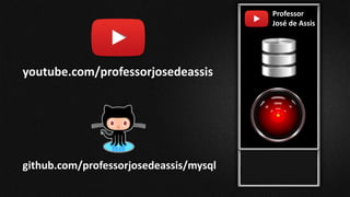 Professor
José de Assis
youtube.com/professorjosedeassis
github.com/professorjosedeassis/mysql
 