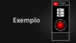 Professor
José de Assis
Exemplo
 