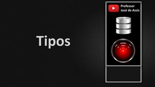 Professor
José de Assis
Tipos
 