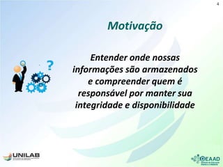 Motivação
Entender onde nossas
informações são armazenados
e compreender quem é
responsável por manter sua
integridade e disponibilidade
4
 