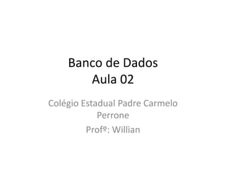 Banco de Dados 
Aula 02 
Colégio Estadual Padre Carmelo 
Perrone 
Profº: Willian 
 