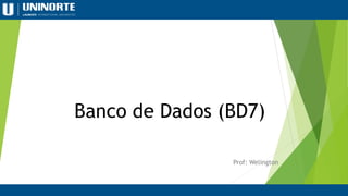 Banco de Dados (BD7)
Prof: Welington
 