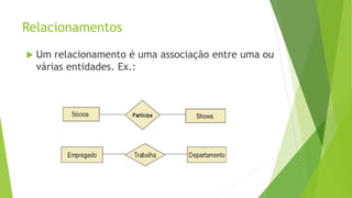 Relacionamentos
 Um relacionamento é uma associação entre uma ou
várias entidades. Ex.:
 