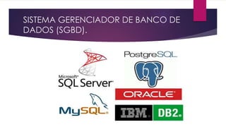 SISTEMA GERENCIADOR DE BANCO DE 
DADOS (SGBD). 
 