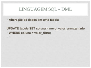 LINGUAGEM SQL – DML
• Alteração de dados em uma tabela
UPDATE tabela SET coluna = novo_valor_armazenado
• WHERE coluna = valor_filtro;
• ‘
 