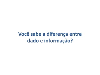 Você sabe a diferença entre dado e informação?
 