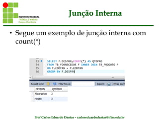 Prof Carlos Eduardo Dantas – carloseduardodantas@iftm.edu.br
Junção Interna
• Segue um exemplo de junção interna com
count(*)
 