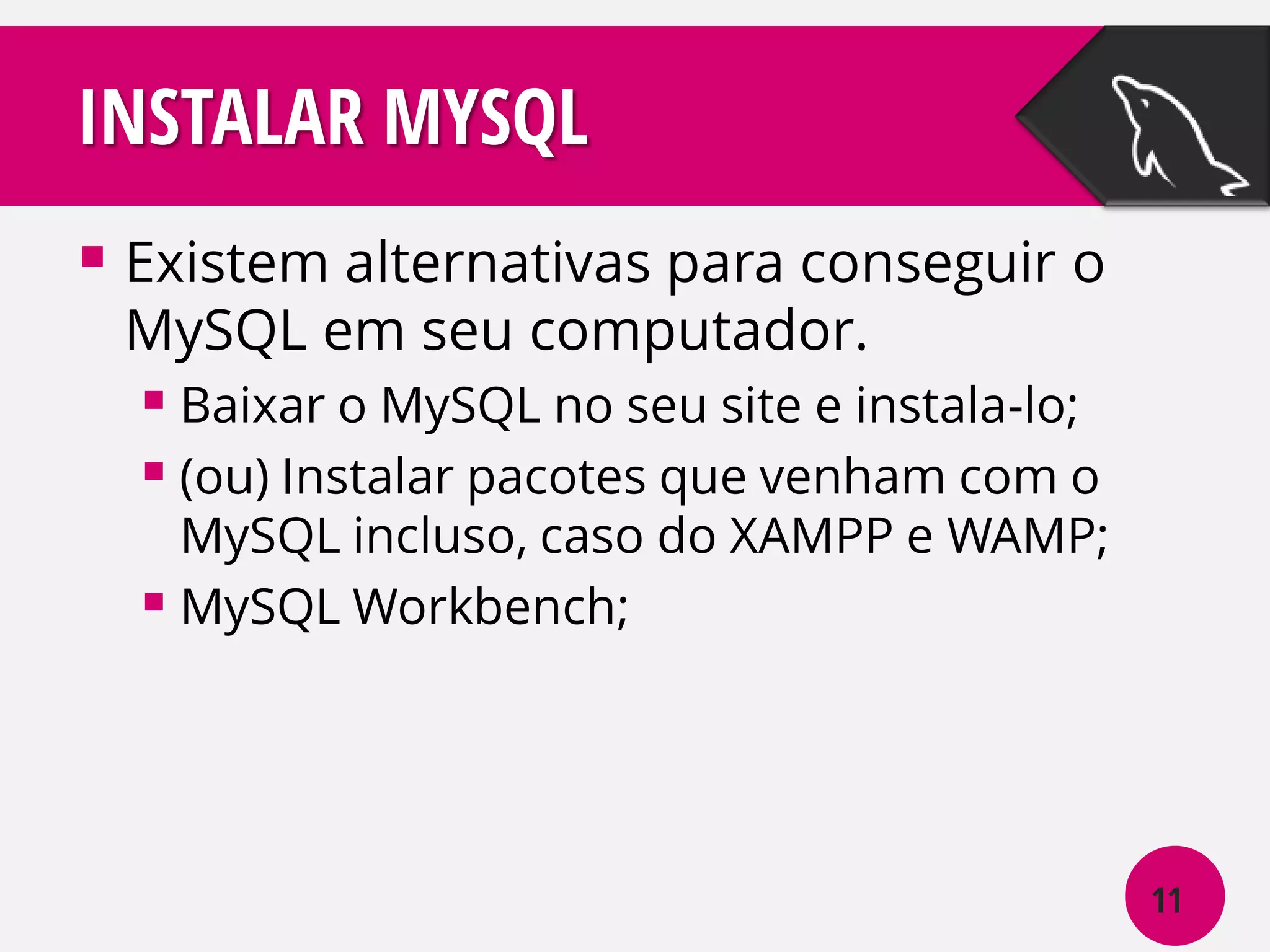 INSTALAR MYSQL
 Existem alternativas para conseguir o
MySQL em seu computador.

 Baixar o MySQL no seu site e instala-lo;
 (ou) Instalar pacotes que venham com o

MySQL incluso, caso do XAMPP e WAMP;
 MySQL Workbench;

11

 