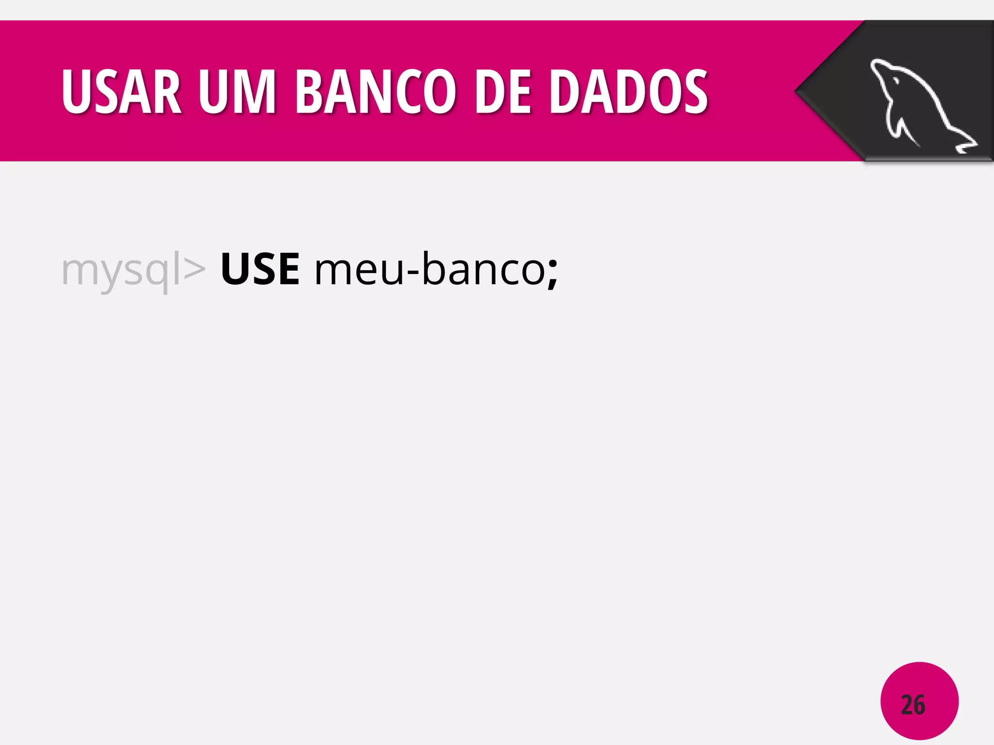 USAR UM BANCO DE DADOS
mysql> USE meu-banco;

26

 