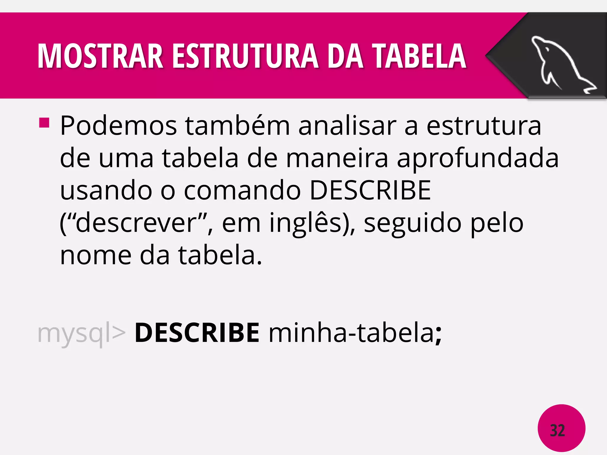 MOSTRAR ESTRUTURA DA TABELA
 Podemos também analisar a estrutura

de uma tabela de maneira aprofundada
usando o comando DESCRIBE
(“descrever”, em inglês), seguido pelo
nome da tabela.

mysql> DESCRIBE minha-tabela;

32

 