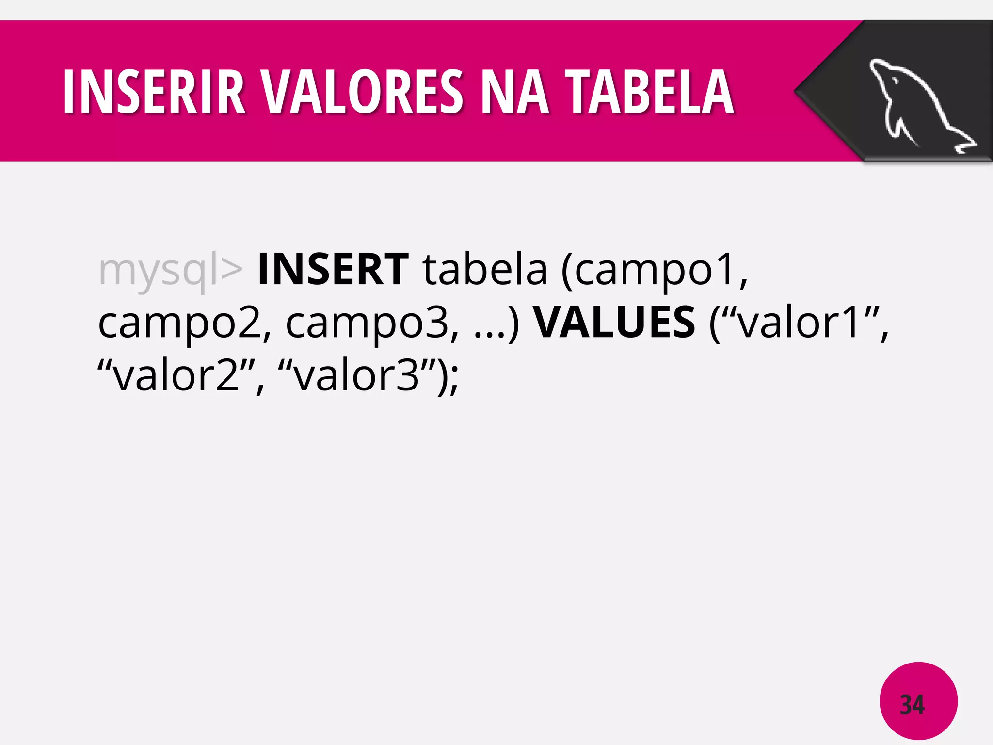 INSERIR VALORES NA TABELA
mysql> INSERT tabela (campo1,
campo2, campo3, ...) VALUES (“valor1”,
“valor2”, “valor3”);

34

 
