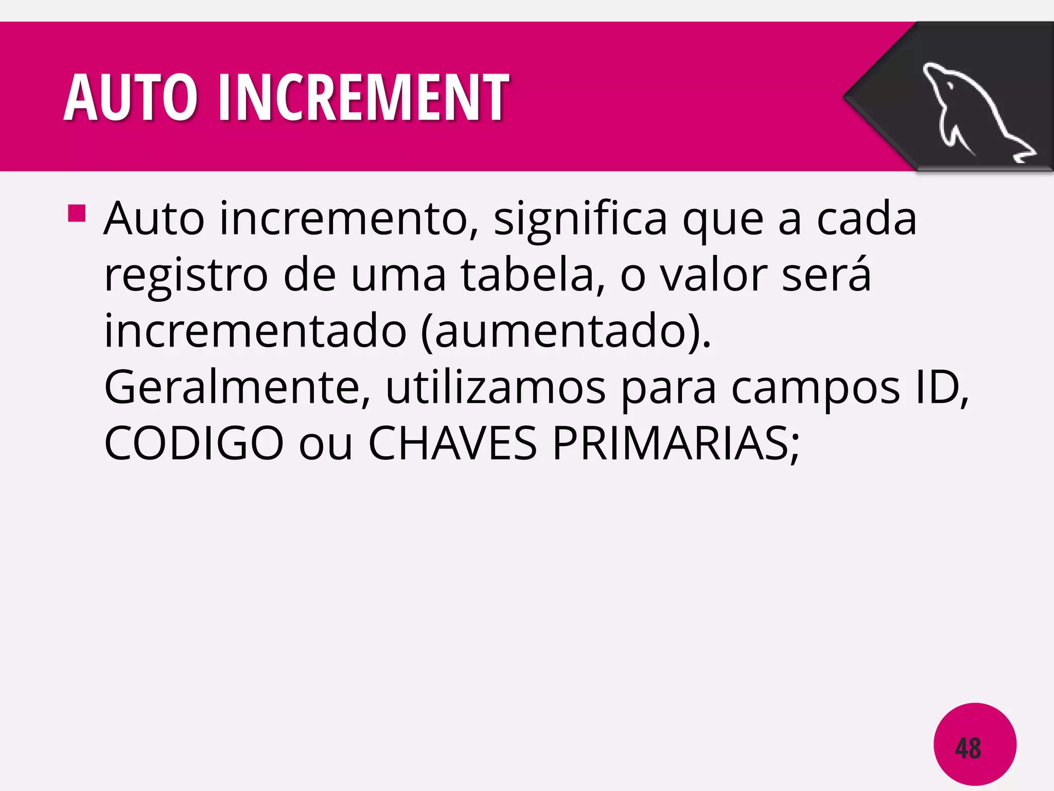AUTO INCREMENT
 Auto incremento, significa que a cada

registro de uma tabela, o valor será
incrementado (aumentado).
Geralmente, utilizamos para campos ID,
CODIGO ou CHAVES PRIMARIAS;

48

 