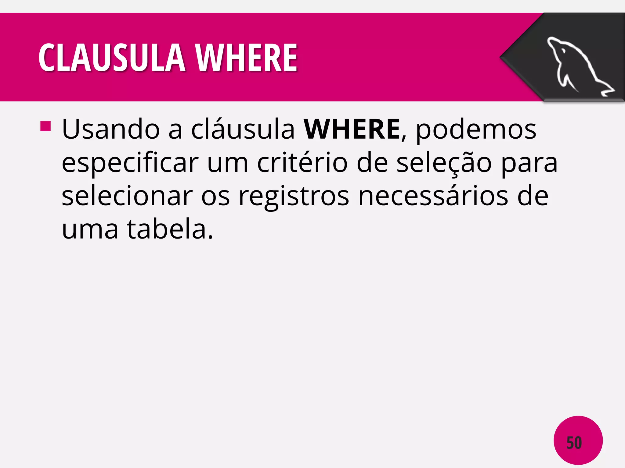 CLAUSULA WHERE
 Usando a cláusula WHERE, podemos

especificar um critério de seleção para
selecionar os registros necessários de
uma tabela.

50

 
