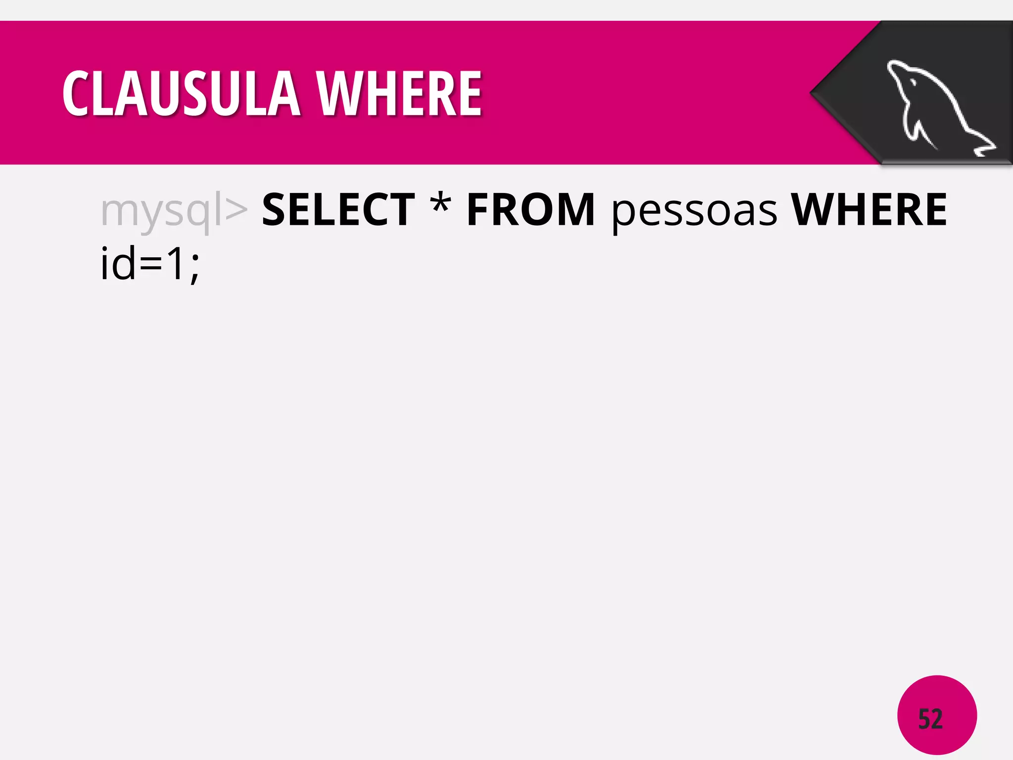CLAUSULA WHERE
mysql> SELECT * FROM pessoas WHERE
id=1;

52

 