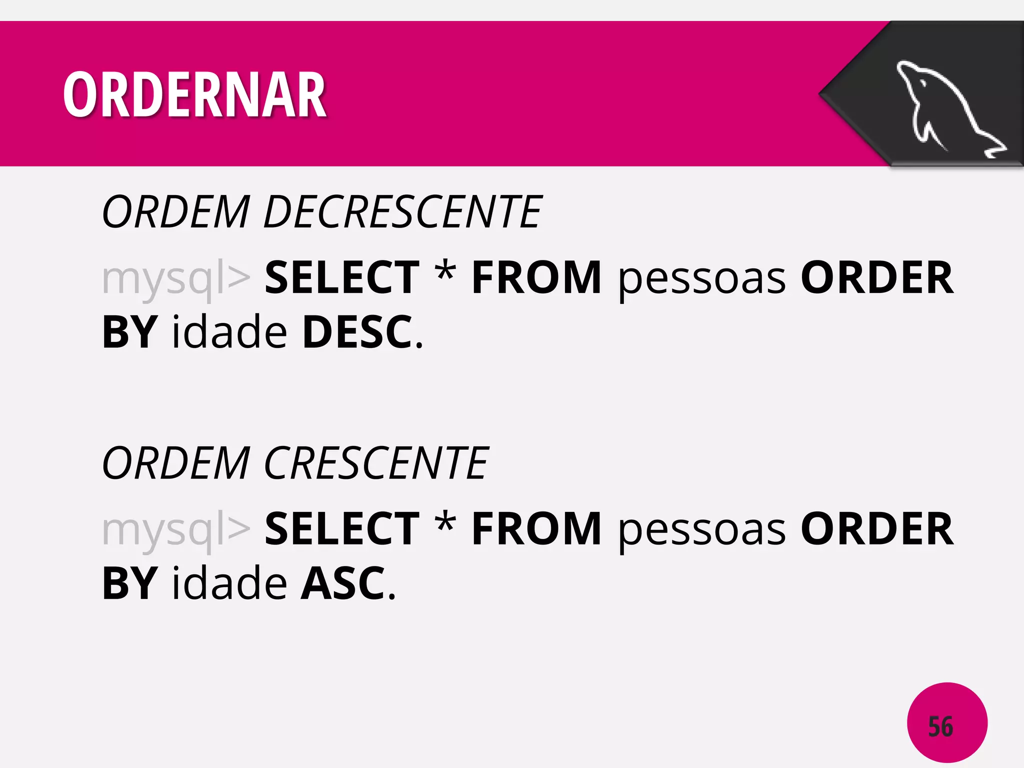 ORDERNAR
ORDEM DECRESCENTE
mysql> SELECT * FROM pessoas ORDER
BY idade DESC.
ORDEM CRESCENTE
mysql> SELECT * FROM pessoas ORDER
BY idade ASC.
56

 