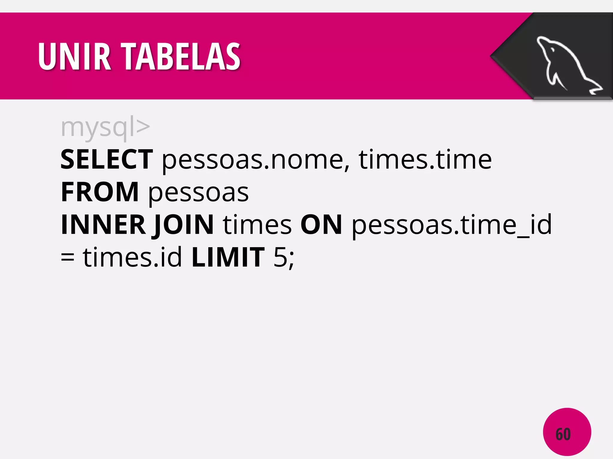 UNIR TABELAS
mysql>
SELECT pessoas.nome, times.time
FROM pessoas
INNER JOIN times ON pessoas.time_id
= times.id LIMIT 5;

60

 