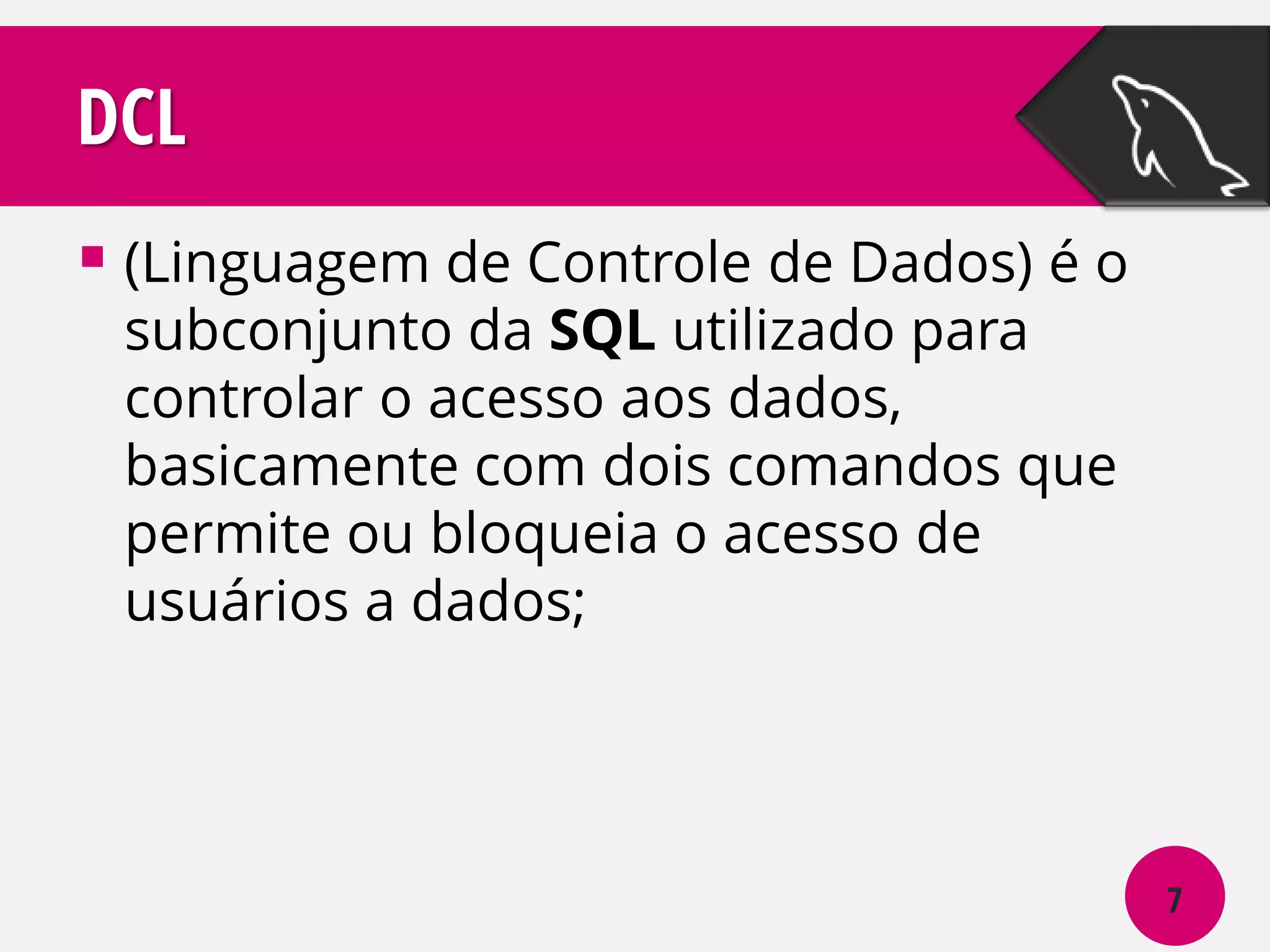 DCL
 (Linguagem de Controle de Dados) é o
subconjunto da SQL utilizado para
controlar o acesso aos dados,
basicamente com dois comandos que
permite ou bloqueia o acesso de
usuários a dados;

7

 