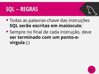 SQL – REGRAS
 Todas as palavras-chave das instruções

SQL serão escritas em maiúsculo;
 Sempre no final de cada instrução, deve
ser terminado com um ponto-evirgula (;)

10

 