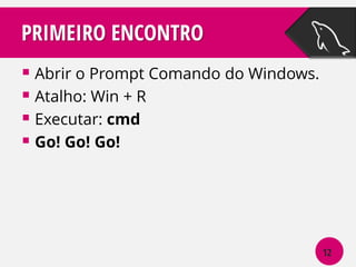 PRIMEIRO ENCONTRO
 Abrir o Prompt Comando do Windows.
 Atalho: Win + R
 Executar: cmd
 Go! Go! Go!

12

 