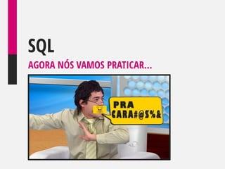 SQL
AGORA NÓS VAMOS PRATICAR...

 