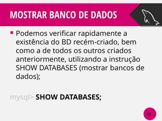 MOSTRAR BANCO DE DADOS
 Podemos verificar rapidamente a

existência do BD recém-criado, bem
como a de todos os outros criados
anteriormente, utilizando a instrução
SHOW DATABASES (mostrar bancos de
dados);

mysql> SHOW DATABASES;
19

 