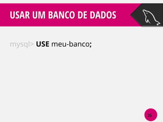 USAR UM BANCO DE DADOS
mysql> USE meu-banco;

26

 