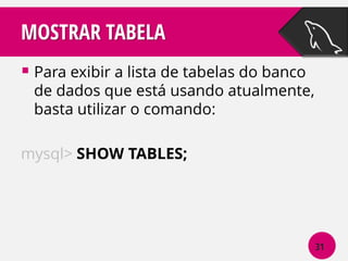 MOSTRAR TABELA
 Para exibir a lista de tabelas do banco

de dados que está usando atualmente,
basta utilizar o comando:

mysql> SHOW TABLES;

31

 