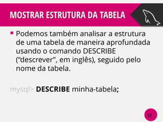 MOSTRAR ESTRUTURA DA TABELA
 Podemos também analisar a estrutura

de uma tabela de maneira aprofundada
usando o comando DESCRIBE
(“descrever”, em inglês), seguido pelo
nome da tabela.

mysql> DESCRIBE minha-tabela;

32

 