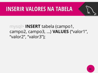 INSERIR VALORES NA TABELA
mysql> INSERT tabela (campo1,
campo2, campo3, ...) VALUES (“valor1”,
“valor2”, “valor3”);

34

 