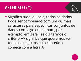 ASTERISCO (*)
 Significa tudo, ou seja, todos os dados.

Pode ser combinado com um ou mais
caracteres para especificar conjuntos de
dados com algo em comum, por
exemplo, em geral, se digitarmos o
critério A* significa que queremos ver
todos os registros cujo conteúdo
começa com a letra A;
37

 