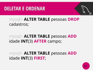DELETAR E ORDENAR
mysql> ALTER TABLE pessoas DROP
cadastros;
mysql> ALTER TABLE pessoas ADD
idade INT(3) AFTER campo;

mysql> ALTER TABLE pessoas ADD
idade INT(3) FIRST;
41

 