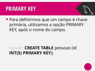 PRIMARY KEY
 Para definirmos que um campo é chave
primária, utilizamos a opção PRIMARY
KEY, após o nome do campo.

mysql> CREATE TABLE pessoas (id
INT(5) PRIMARY KEY);
47

 