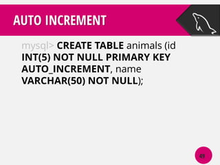 AUTO INCREMENT
mysql> CREATE TABLE animals (id
INT(5) NOT NULL PRIMARY KEY
AUTO_INCREMENT, name
VARCHAR(50) NOT NULL);

49

 