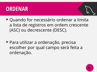 ORDENAR
 Quando for necessário ordenar a limita
a lista de registros em ordem crescente
(ASC) ou decrescente (DESC).

 Para utilizar a ordenação, precisa

escolher por qual campo será feita a
ordenação.

55

 