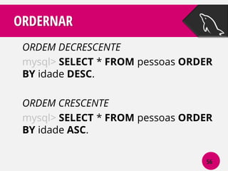 ORDERNAR
ORDEM DECRESCENTE
mysql> SELECT * FROM pessoas ORDER
BY idade DESC.
ORDEM CRESCENTE
mysql> SELECT * FROM pessoas ORDER
BY idade ASC.
56

 