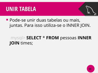 UNIR TABELA
 Pode-se unir duas tabelas ou mais,

juntas. Para isso utiliza-se o INNER JOIN.
mysql> SELECT * FROM pessoas INNER
JOIN times;

59

 