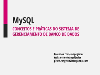MySQL
CONCEITOS E PRÁTICAS DO SISTEMA DE
GERENCIAMENTO DE BANCO DE DADOS

facebook.com/rangeljavier
twitter.com/rangeljavier
profe.rangelxavier@yahoo.com

 