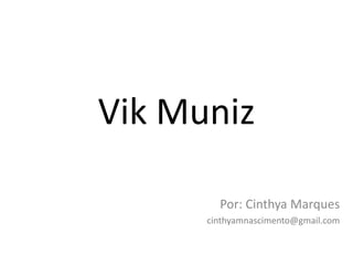 Vik Muniz

        Por: Cinthya Marques
      cinthyamnascimento@gmail.com
 