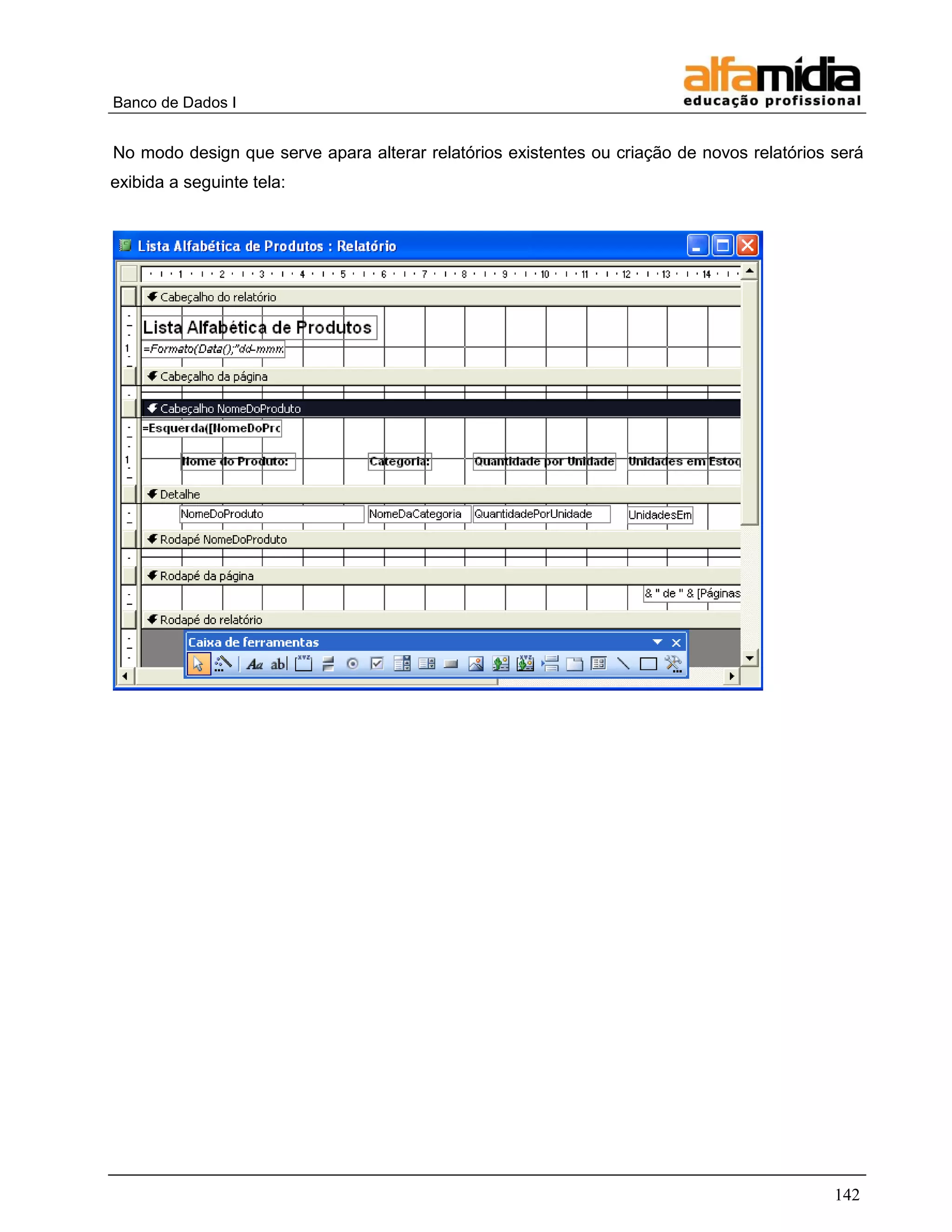 Banco de Dados I 
142 
No modo design que serve apara alterar relatórios existentes ou criação de novos relatórios será exibida a seguinte tela: 
 