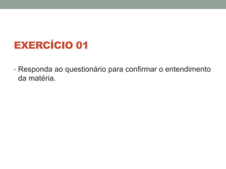 EXERCÍCIO 01
• Responda ao questionário para confirmar o entendimento
da matéria.
 