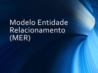 Modelo Entidade
Relacionamento
(MER)
 