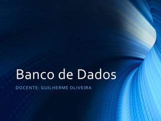 Banco de Dados
DOCENTE: GUILHERME OLIVEIRA
 