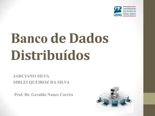 Banco de Dados
Distribuídos
JARCIANO SILVA
SIRLEI QUEIROZ DA SILVA

Prof. Dr. Geraldo Nunes Corrêa
 