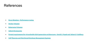 ● Bruce Momjian - Performance tuning
● Docker Volumes
● Kubernetes Volumes
● Oxford Dictionaries
● Formal requirements for virtualizable third generation architectures - Gerald J. Popek and Robert P. Goldberg
● CAP Theorem and Distributed Database Management Systems
References
 