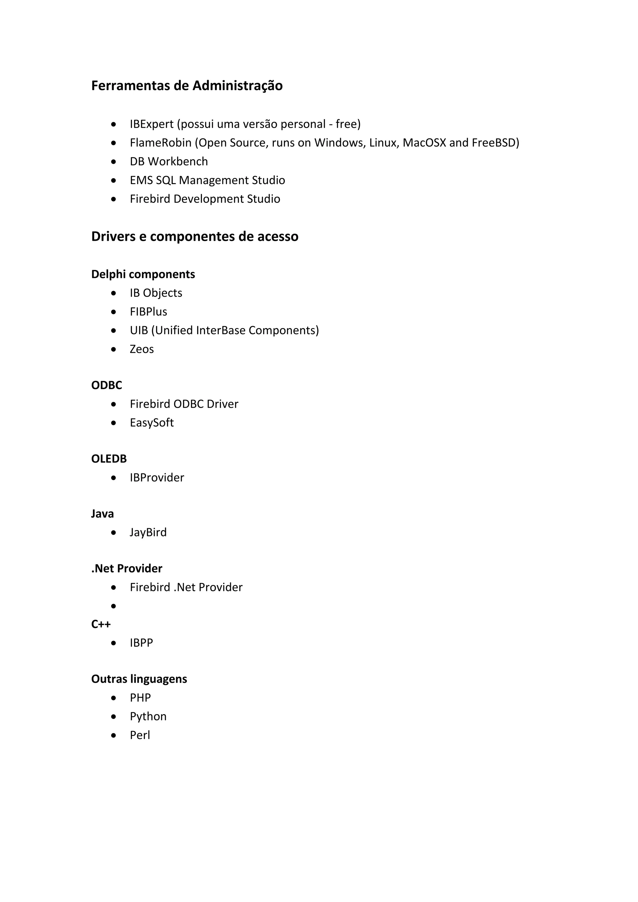 Ferramentas de Administração
 IBExpert (possui uma versão personal - free)
 FlameRobin (Open Source, runs on Windows, Linux, MacOSX and FreeBSD)
 DB Workbench
 EMS SQL Management Studio
 Firebird Development Studio
Drivers e componentes de acesso
Delphi components
 IB Objects
 FIBPlus
 UIB (Unified InterBase Components)
 Zeos
ODBC
 Firebird ODBC Driver
 EasySoft
OLEDB
 IBProvider
Java
 JayBird
.Net Provider
 Firebird .Net Provider

C++
 IBPP
Outras linguagens
 PHP
 Python
 Perl
 