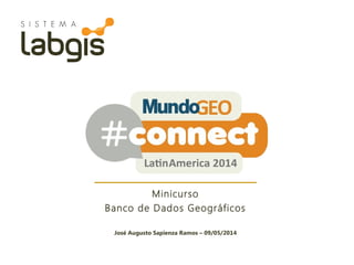 Minicurso
Banco de Dados Geográficos
José Augusto Sapienza Ramos – 09/05/2014
 
