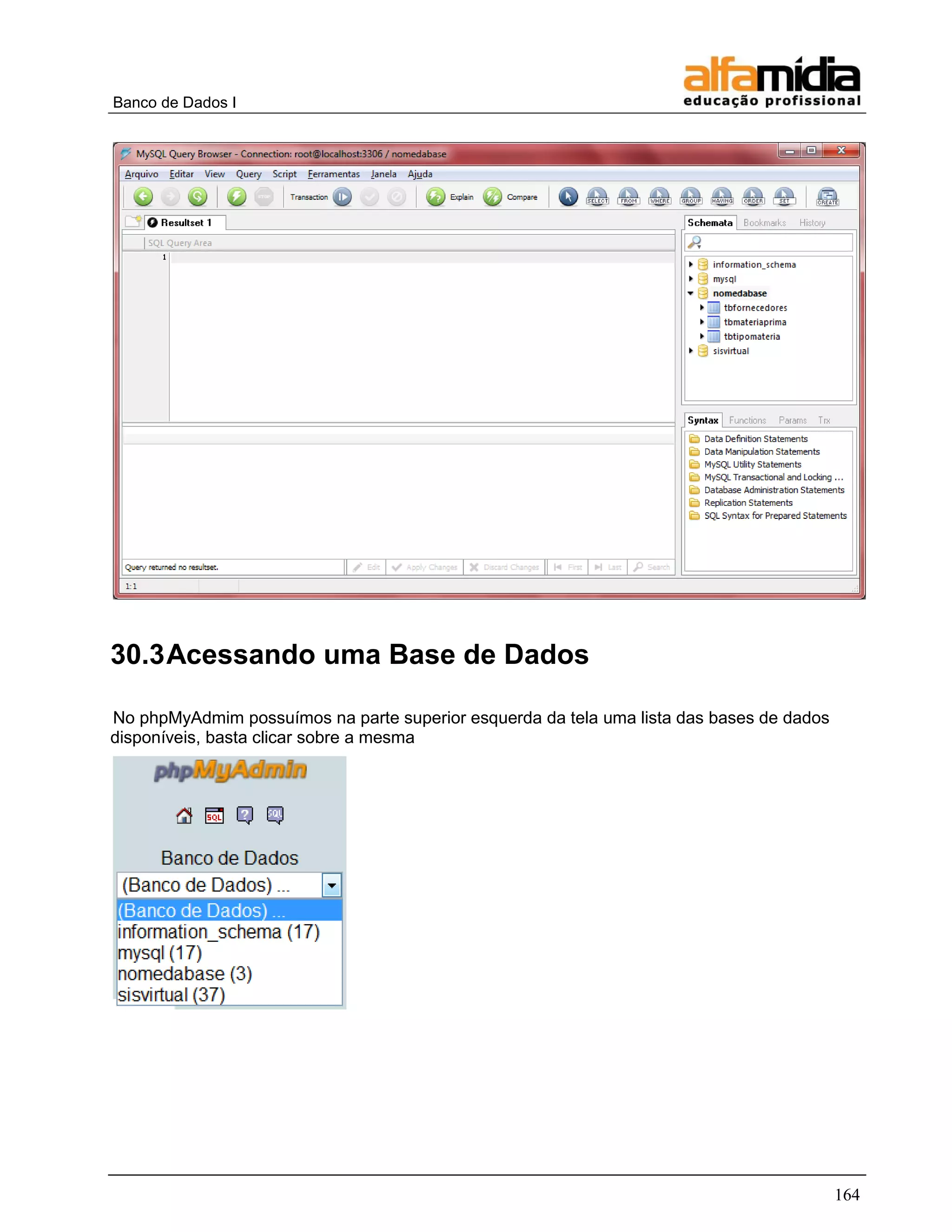 Banco de Dados I




30.3 Acessando uma Base de Dados

No phpMyAdmim possuímos na parte superior esquerda da tela uma lista das bases de dados
disponíveis, basta clicar sobre a mesma




                                                                                          164
 