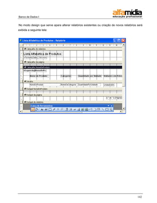 Banco de Dados I


No modo design que serve apara alterar relatórios existentes ou criação de novos relatórios será
exibida a seguinte tela:




                                                                                            142
 