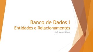 Banco de Dados I
Entidades e Relacionamentos
Prof. Manoel Afonso
 