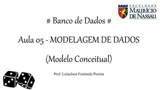 # Banco de Dados #
Aula 05 - MODELAGEM DE DADOS
(Modelo Conceitual)
Prof. Leinylson Fontinele Pereira
 